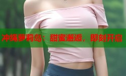 冲绳萝莉岛：甜蜜邂逅，即刻开启