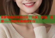 爱萝莉福利资源社区：分享、发现、连接——您的专属福利平台