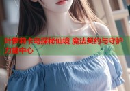 叶萝莉卡岛探秘仙境 魔法契约与守护力量中心