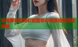 冲绳萝莉岛精彩截图带你畅享独特冒险体验