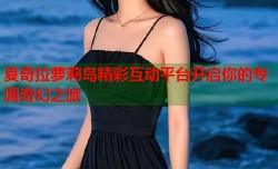 夏奇拉萝莉岛精彩互动平台开启你的专属奇幻之旅
