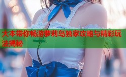 大本带你畅游萝莉岛独家攻略与精彩玩法揭秘