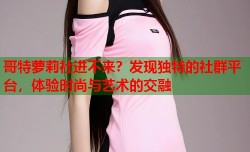 哥特萝莉社进不来？发现独特的社群平台，体验时尚与艺术的交融