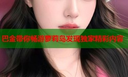 巴金带你畅游萝莉岛发现独家精彩内容