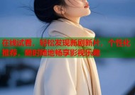 在线试看，轻松发现新剧新片，个性化推荐，随时随地畅享影视乐趣