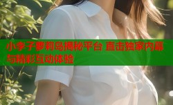 小李子萝莉岛揭秘平台 直击独家内幕与精彩互动体验