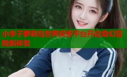 小李子萝莉岛世界探索平台开启奇幻冒险新体验