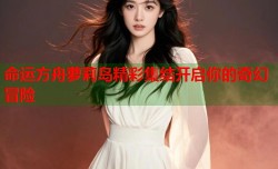 命运方舟萝莉岛精彩集结开启你的奇幻冒险