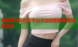 猫咪萝莉岛社交平台开启你的萌趣互动新世界