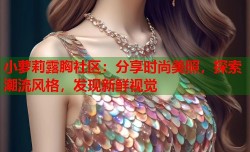小萝莉露胸社区：分享时尚美照，探索潮流风格，发现新鲜视觉
