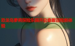 恐龙岛萝莉探险乐园开启奇趣冒险新体验