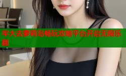 牢大去萝莉岛畅玩攻略平台开启无限乐趣
