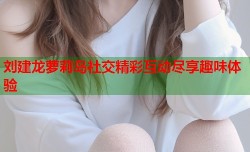 刘建龙萝莉岛社交精彩互动尽享趣味体验