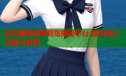 安吉娜茱莉萝莉岛揭秘平台 直击核心功能与真相
