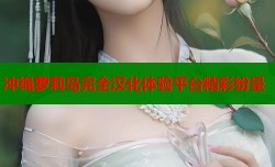冲绳萝莉岛完全汉化体验平台精彩纷呈
