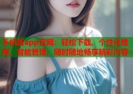 手机版app官网：轻松下载、个性化推荐、智能管理，随时随地畅享精彩内容