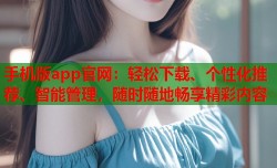 手机版app官网：轻松下载、个性化推荐、智能管理，随时随地畅享精彩内容