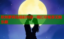 欧州萝莉岛精彩内容一网打尽畅享无限乐趣