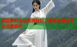 疯狂萝莉岛结局揭秘权力黑幕全曝光平台深度解析