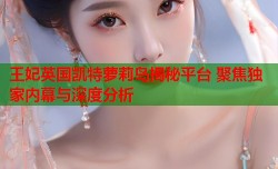 王妃英国凯特萝莉岛揭秘平台 聚焦独家内幕与深度分析