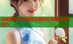 冲绳萝莉岛钓鱼图攻略轻松掌握钓点与技巧