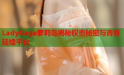 LadyGaga萝莉岛揭秘权贵秘密与青春延续平台