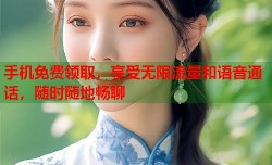 手机免费领取，享受无限流量和语音通话，随时随地畅聊