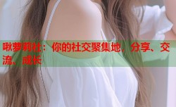 啾萝莉社：你的社交聚集地，分享、交流、成长