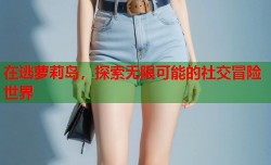 在逃萝莉岛，探索无限可能的社交冒险世界
