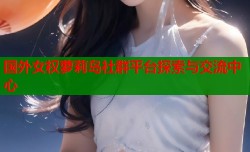 国外女权萝莉岛社群平台探索与交流中心