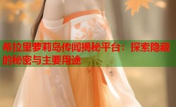 希拉里萝莉岛传闻揭秘平台：探索隐藏的秘密与主要用途