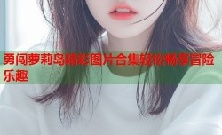 勇闯萝莉岛精彩图片合集轻松畅享冒险乐趣