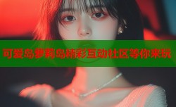 可爱岛萝莉岛精彩互动社区等你来玩