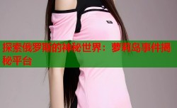 探索俄罗斯的神秘世界：萝莉岛事件揭秘平台
