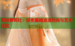 哥特萝莉社：探索黑暗浪漫时尚与艺术社区