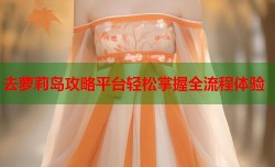 去萝莉岛攻略平台轻松掌握全流程体验