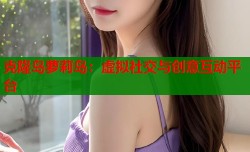 克隆岛萝莉岛：虚拟社交与创意互动平台