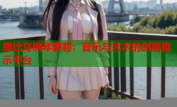 奥比岛钢琴萝莉：音乐与艺术的创新展示平台