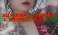 幽幽：你的虚拟伴侣，随时随地陪伴你，提供情感支持和互动娱乐