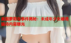 美国萝莉岛事件揭秘：未成年少女被诱骗待内幕曝光