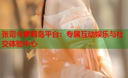 张司令萝莉岛平台：专属互动娱乐与社交体验中心