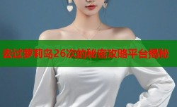 去过萝莉岛26次的秘密攻略平台揭秘