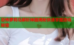 恐怖萝莉岛解析神器揭秘快速掌握游戏秘密