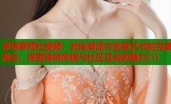 哥特萝莉社视频：时尚潮流与创意艺术的完美融合，探索独特风格与社区互动的魅力(1)