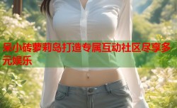 呆小砖萝莉岛打造专属互动社区尽享多元娱乐
