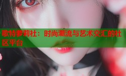 歌特萝莉社：时尚潮流与艺术交汇的社区平台