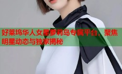 好莱坞华人女星萝莉岛专属平台，聚焦明星动态与独家揭秘