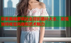 探索黑暗萝莉社会背影图片大全，发现独特视觉风格和艺术魅力