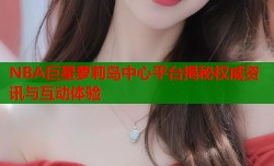 NBA巨星萝莉岛中心平台揭秘权威资讯与互动体验