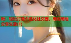 嫩：轻松打造个性化社交圈，随时随地分享生活(1)